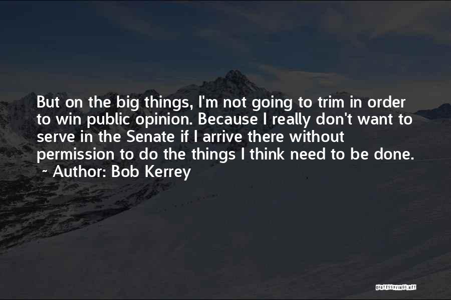 Bob Kerrey Quotes: But On The Big Things, I'm Not Going To Trim In Order To Win Public Opinion. Because I Really Don't