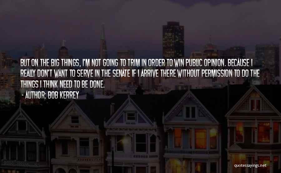 Bob Kerrey Quotes: But On The Big Things, I'm Not Going To Trim In Order To Win Public Opinion. Because I Really Don't