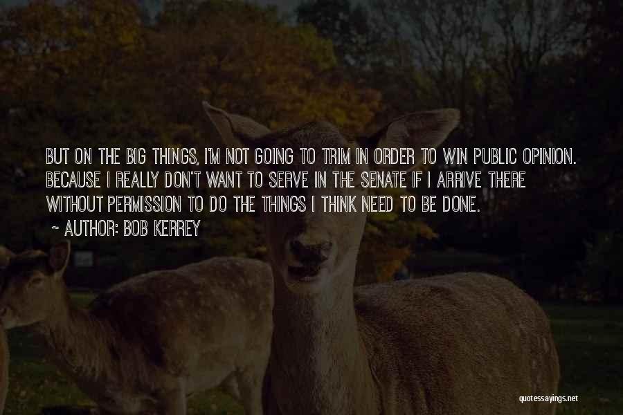 Bob Kerrey Quotes: But On The Big Things, I'm Not Going To Trim In Order To Win Public Opinion. Because I Really Don't