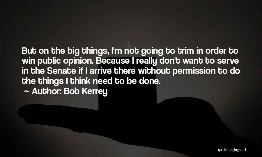 Bob Kerrey Quotes: But On The Big Things, I'm Not Going To Trim In Order To Win Public Opinion. Because I Really Don't