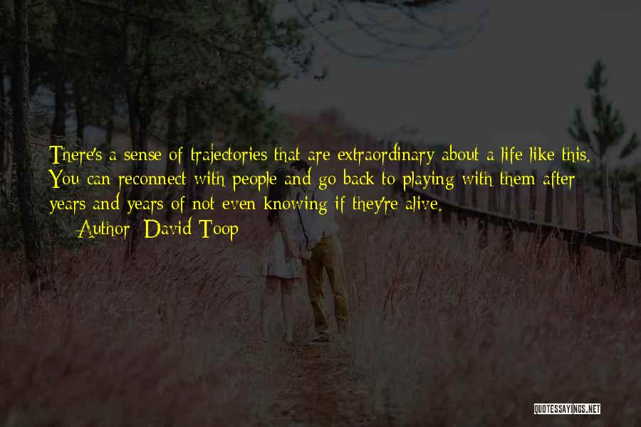 David Toop Quotes: There's A Sense Of Trajectories That Are Extraordinary About A Life Like This. You Can Reconnect With People And Go