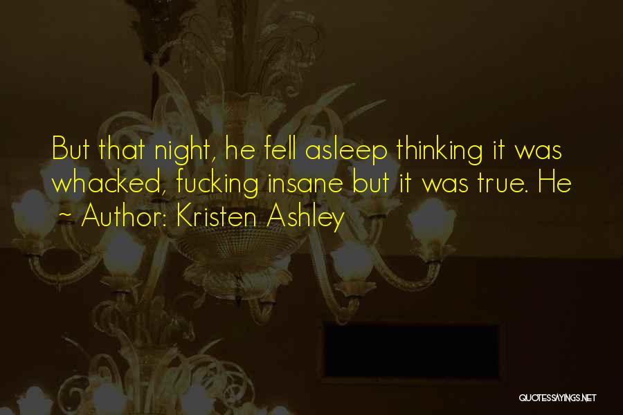 Kristen Ashley Quotes: But That Night, He Fell Asleep Thinking It Was Whacked, Fucking Insane But It Was True. He
