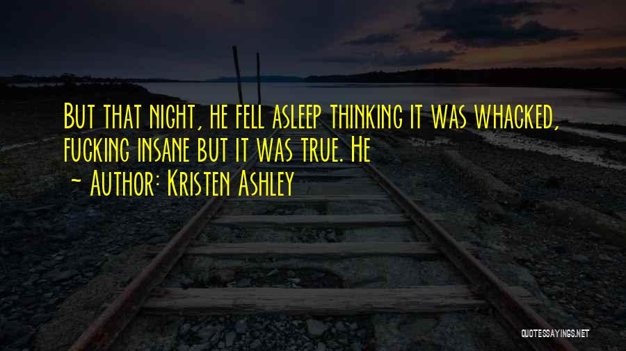 Kristen Ashley Quotes: But That Night, He Fell Asleep Thinking It Was Whacked, Fucking Insane But It Was True. He