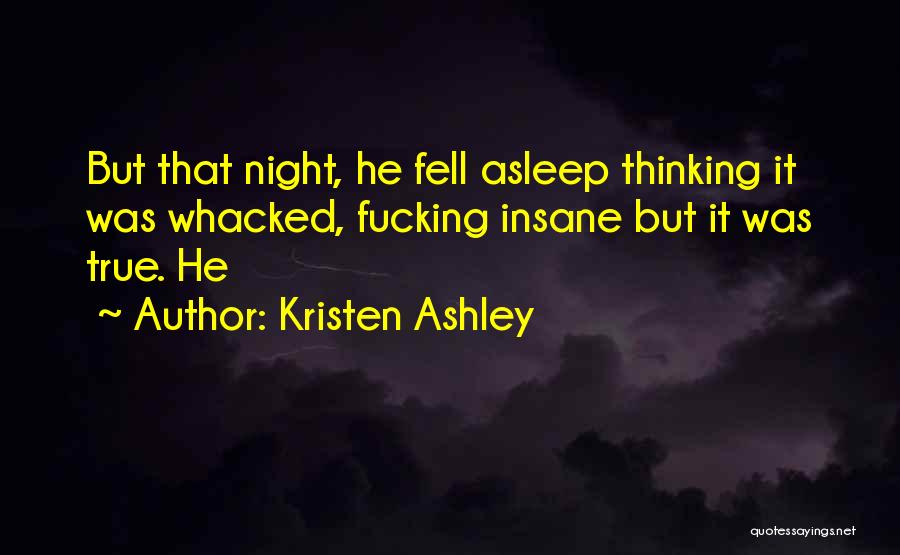 Kristen Ashley Quotes: But That Night, He Fell Asleep Thinking It Was Whacked, Fucking Insane But It Was True. He
