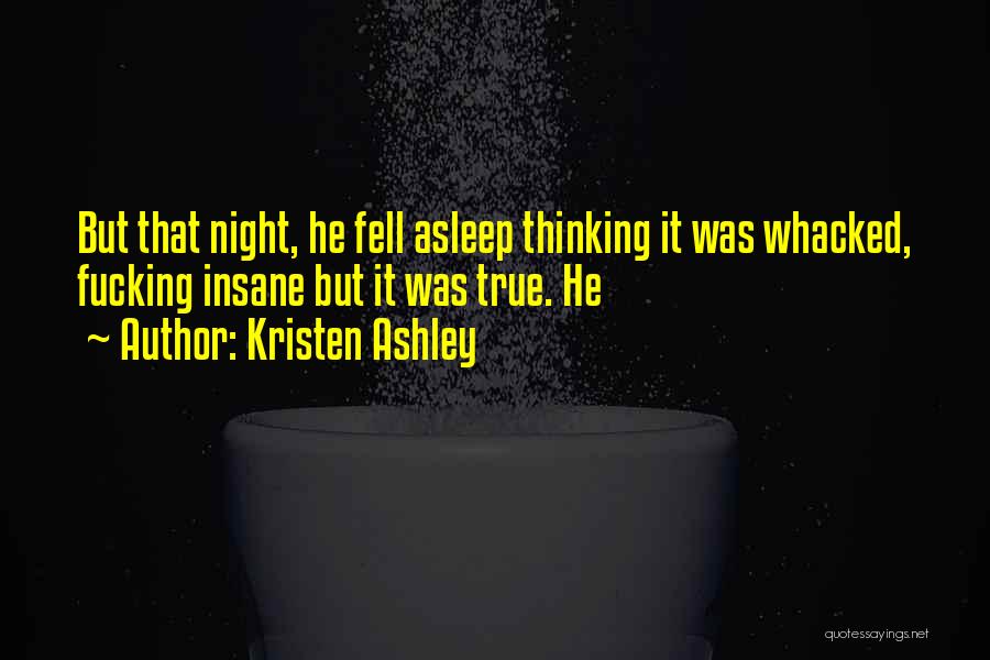 Kristen Ashley Quotes: But That Night, He Fell Asleep Thinking It Was Whacked, Fucking Insane But It Was True. He