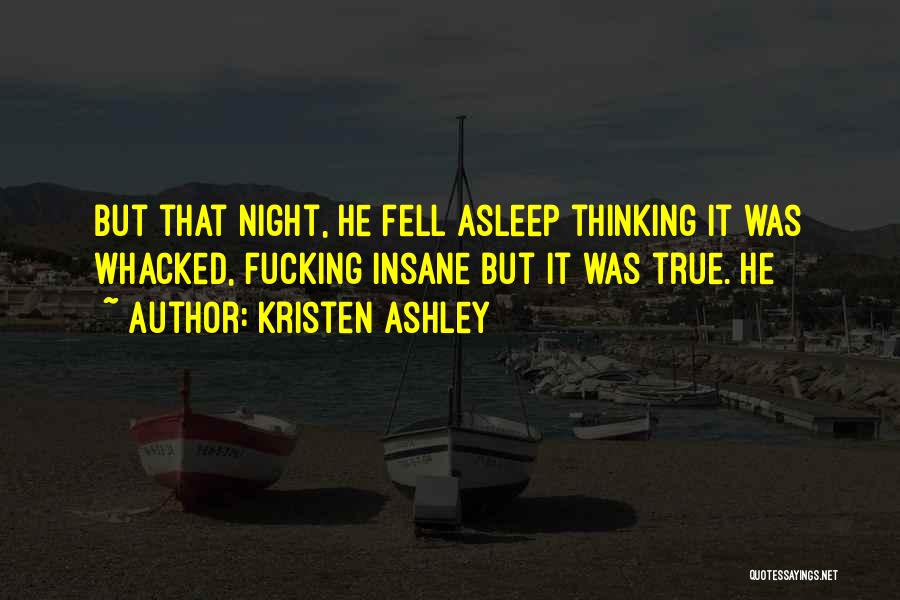 Kristen Ashley Quotes: But That Night, He Fell Asleep Thinking It Was Whacked, Fucking Insane But It Was True. He