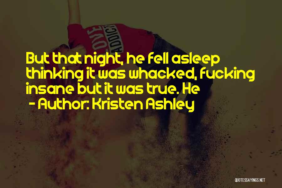 Kristen Ashley Quotes: But That Night, He Fell Asleep Thinking It Was Whacked, Fucking Insane But It Was True. He