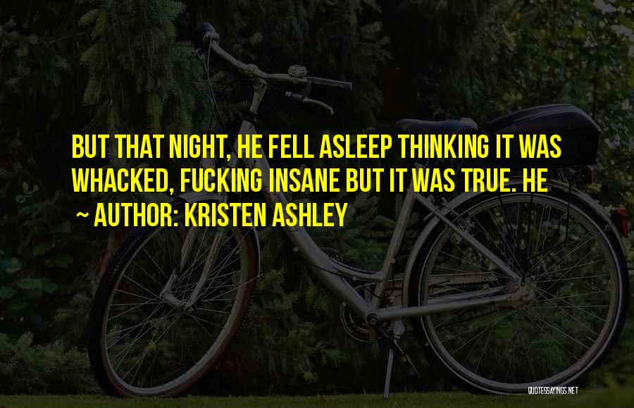 Kristen Ashley Quotes: But That Night, He Fell Asleep Thinking It Was Whacked, Fucking Insane But It Was True. He