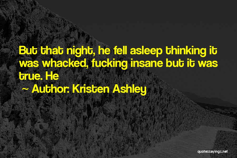 Kristen Ashley Quotes: But That Night, He Fell Asleep Thinking It Was Whacked, Fucking Insane But It Was True. He