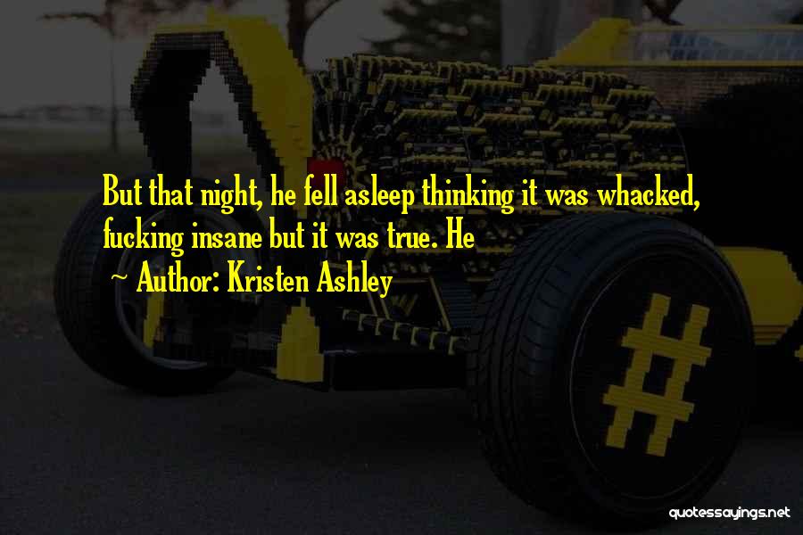 Kristen Ashley Quotes: But That Night, He Fell Asleep Thinking It Was Whacked, Fucking Insane But It Was True. He