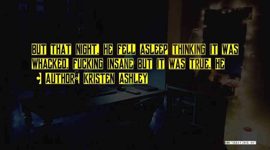 Kristen Ashley Quotes: But That Night, He Fell Asleep Thinking It Was Whacked, Fucking Insane But It Was True. He