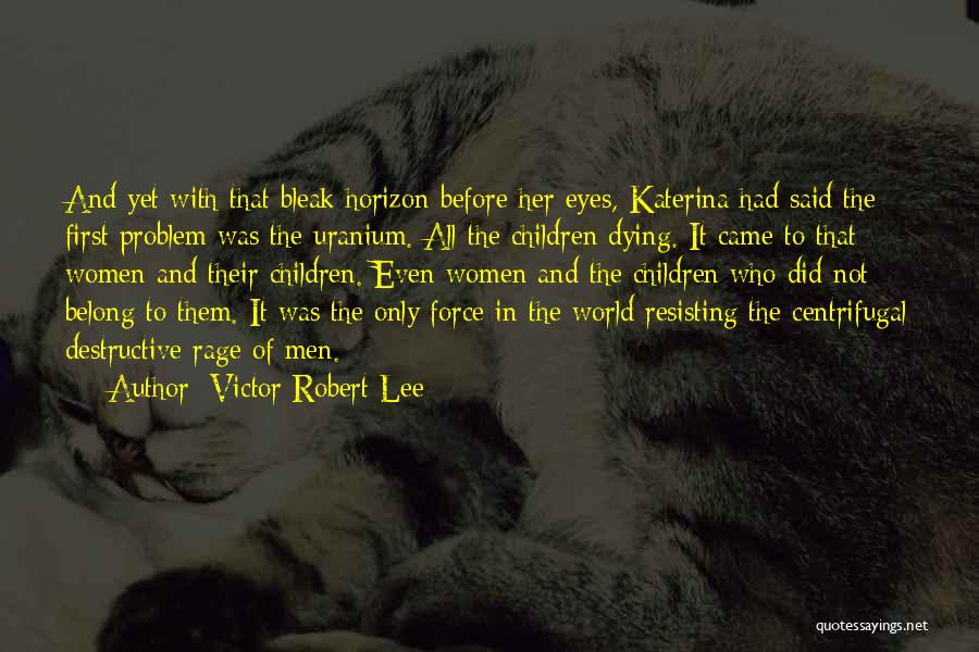 Victor Robert Lee Quotes: And Yet With That Bleak Horizon Before Her Eyes, Katerina Had Said The First Problem Was The Uranium. All The