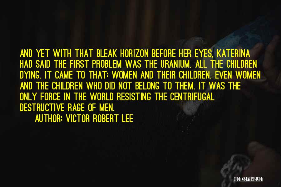 Victor Robert Lee Quotes: And Yet With That Bleak Horizon Before Her Eyes, Katerina Had Said The First Problem Was The Uranium. All The