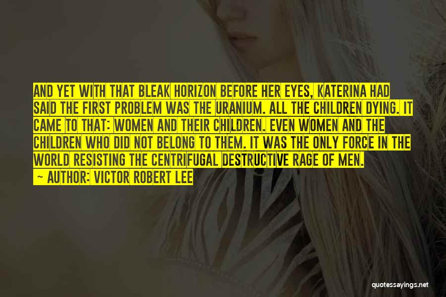 Victor Robert Lee Quotes: And Yet With That Bleak Horizon Before Her Eyes, Katerina Had Said The First Problem Was The Uranium. All The