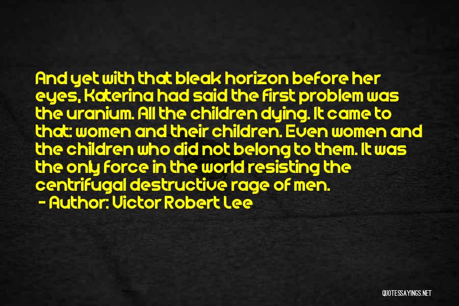 Victor Robert Lee Quotes: And Yet With That Bleak Horizon Before Her Eyes, Katerina Had Said The First Problem Was The Uranium. All The