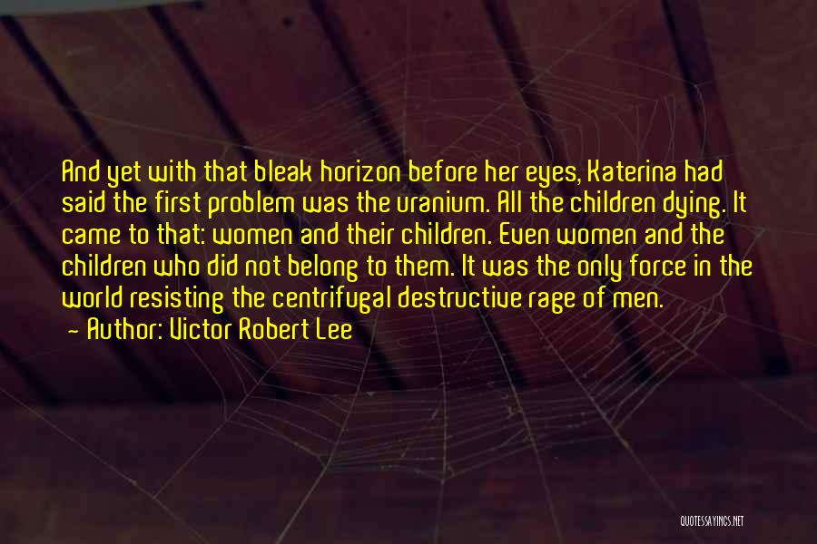 Victor Robert Lee Quotes: And Yet With That Bleak Horizon Before Her Eyes, Katerina Had Said The First Problem Was The Uranium. All The