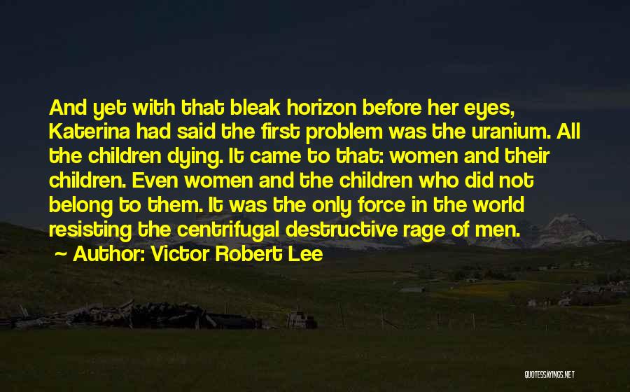 Victor Robert Lee Quotes: And Yet With That Bleak Horizon Before Her Eyes, Katerina Had Said The First Problem Was The Uranium. All The