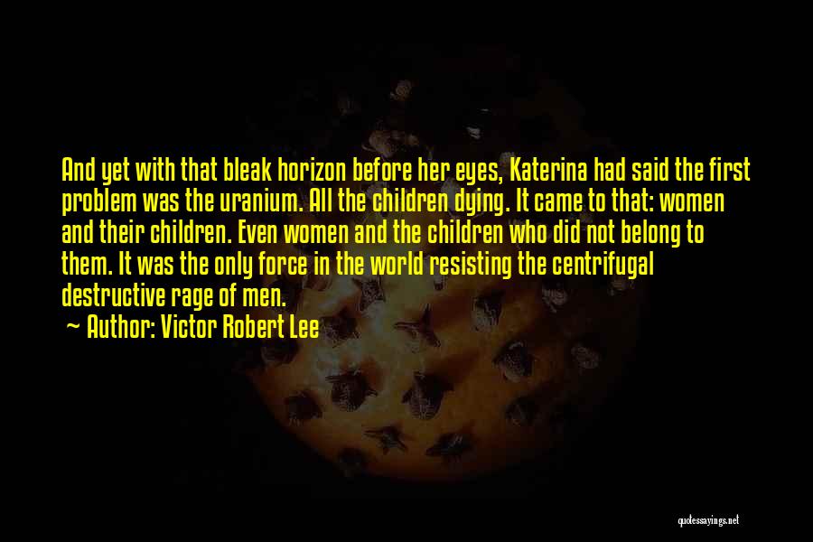 Victor Robert Lee Quotes: And Yet With That Bleak Horizon Before Her Eyes, Katerina Had Said The First Problem Was The Uranium. All The