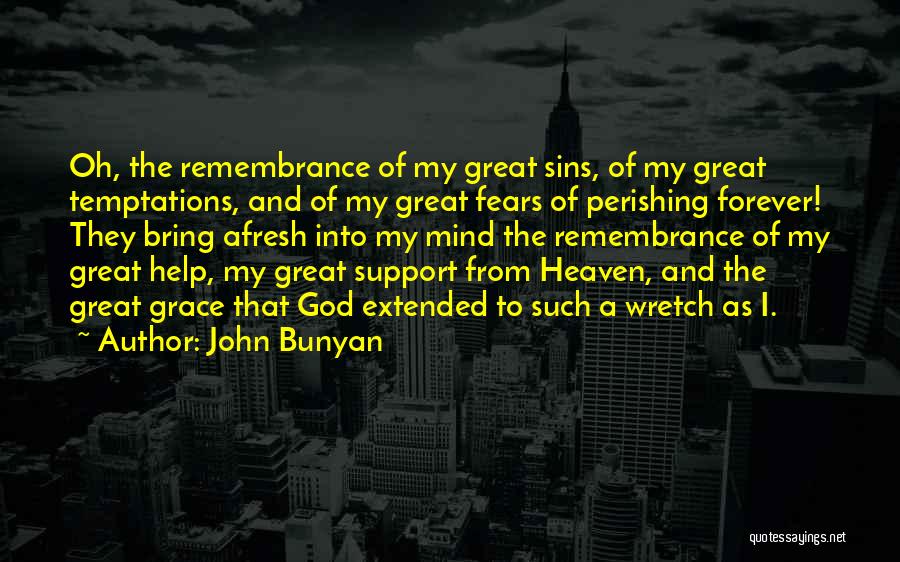 John Bunyan Quotes: Oh, The Remembrance Of My Great Sins, Of My Great Temptations, And Of My Great Fears Of Perishing Forever! They