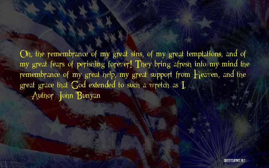 John Bunyan Quotes: Oh, The Remembrance Of My Great Sins, Of My Great Temptations, And Of My Great Fears Of Perishing Forever! They