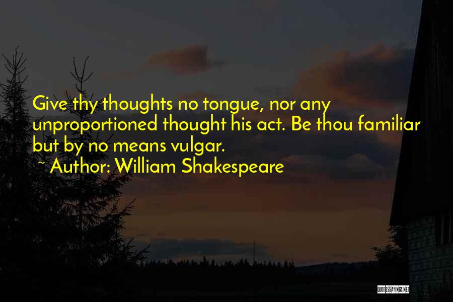William Shakespeare Quotes: Give Thy Thoughts No Tongue, Nor Any Unproportioned Thought His Act. Be Thou Familiar But By No Means Vulgar.
