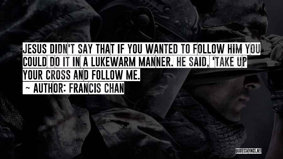 Francis Chan Quotes: Jesus Didn't Say That If You Wanted To Follow Him You Could Do It In A Lukewarm Manner. He Said,