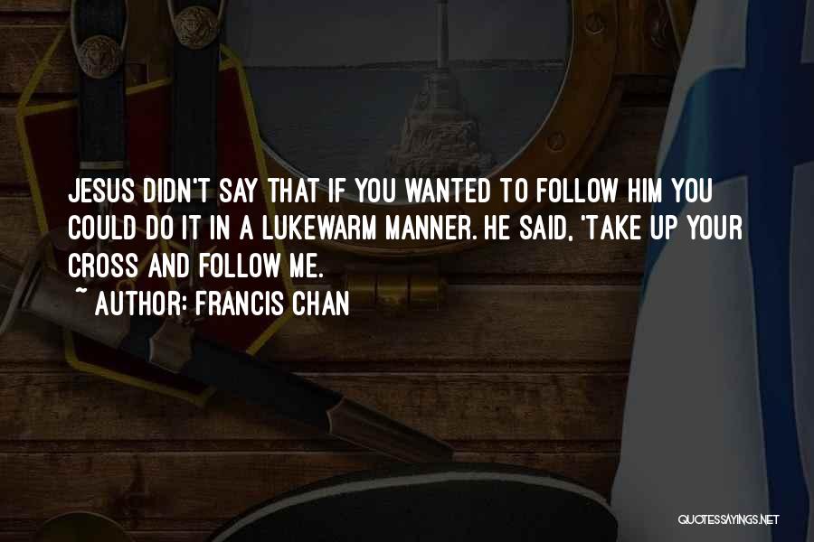 Francis Chan Quotes: Jesus Didn't Say That If You Wanted To Follow Him You Could Do It In A Lukewarm Manner. He Said,