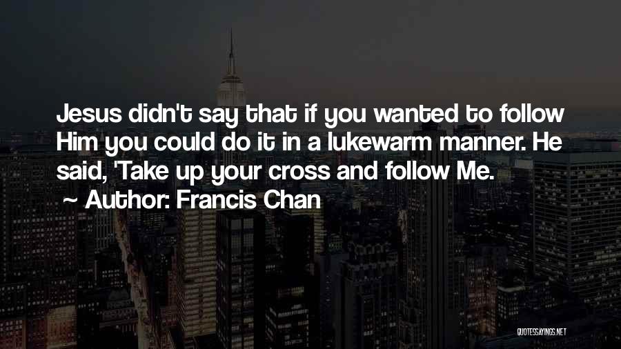 Francis Chan Quotes: Jesus Didn't Say That If You Wanted To Follow Him You Could Do It In A Lukewarm Manner. He Said,
