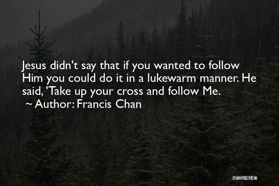 Francis Chan Quotes: Jesus Didn't Say That If You Wanted To Follow Him You Could Do It In A Lukewarm Manner. He Said,