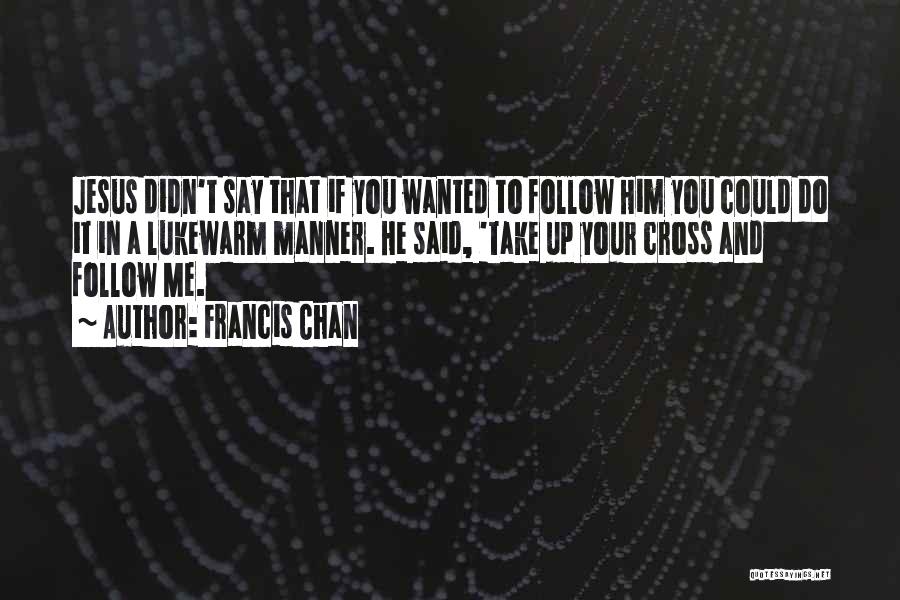 Francis Chan Quotes: Jesus Didn't Say That If You Wanted To Follow Him You Could Do It In A Lukewarm Manner. He Said,