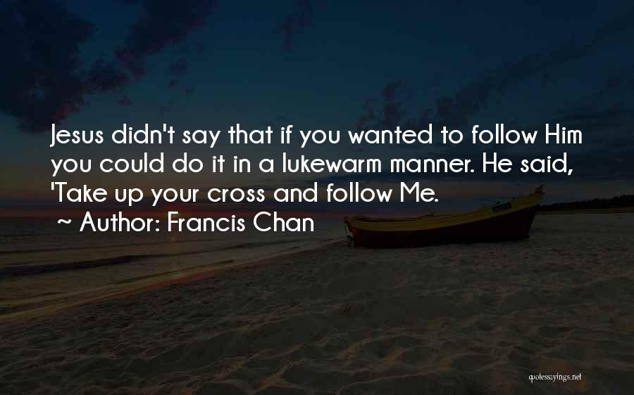 Francis Chan Quotes: Jesus Didn't Say That If You Wanted To Follow Him You Could Do It In A Lukewarm Manner. He Said,