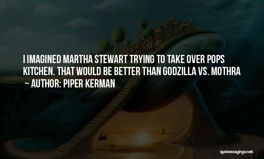 Piper Kerman Quotes: I Imagined Martha Stewart Trying To Take Over Pops Kitchen. That Would Be Better Than Godzilla Vs. Mothra