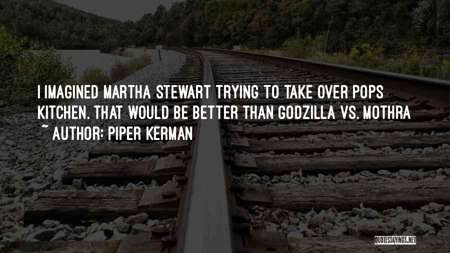 Piper Kerman Quotes: I Imagined Martha Stewart Trying To Take Over Pops Kitchen. That Would Be Better Than Godzilla Vs. Mothra