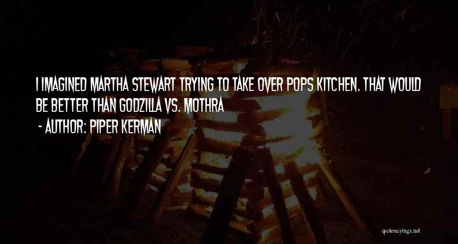 Piper Kerman Quotes: I Imagined Martha Stewart Trying To Take Over Pops Kitchen. That Would Be Better Than Godzilla Vs. Mothra