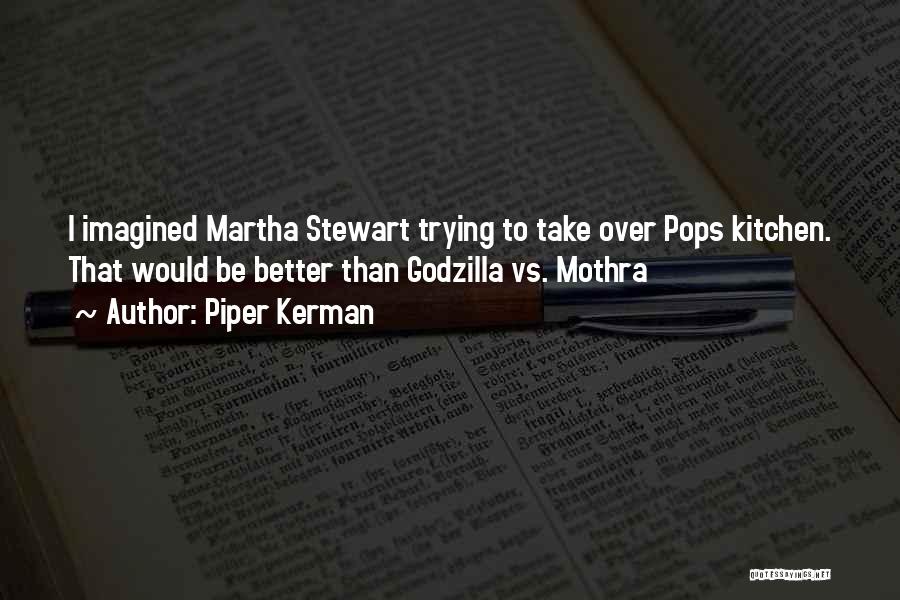 Piper Kerman Quotes: I Imagined Martha Stewart Trying To Take Over Pops Kitchen. That Would Be Better Than Godzilla Vs. Mothra