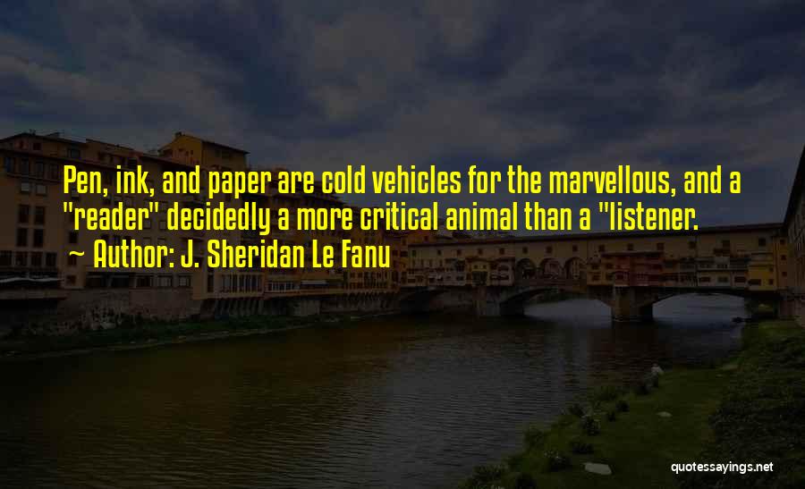 J. Sheridan Le Fanu Quotes: Pen, Ink, And Paper Are Cold Vehicles For The Marvellous, And A Reader Decidedly A More Critical Animal Than A