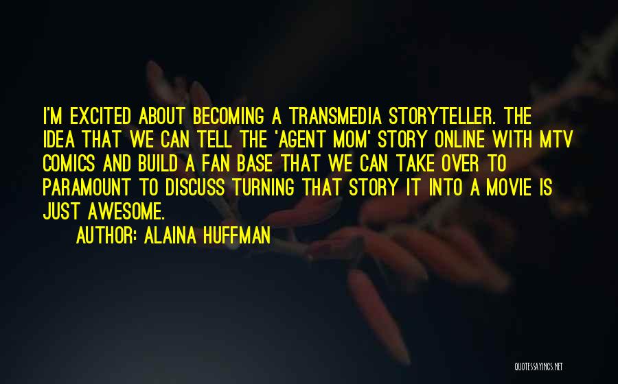 Alaina Huffman Quotes: I'm Excited About Becoming A Transmedia Storyteller. The Idea That We Can Tell The 'agent Mom' Story Online With Mtv