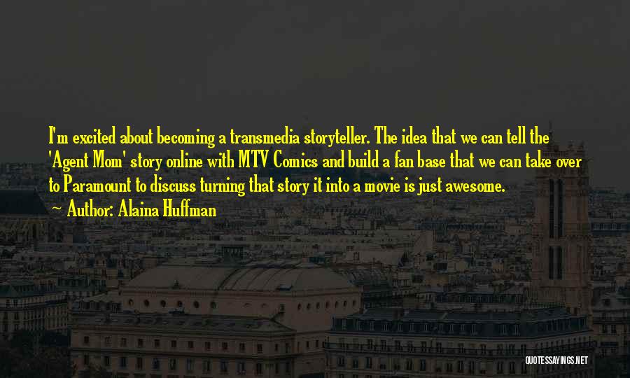 Alaina Huffman Quotes: I'm Excited About Becoming A Transmedia Storyteller. The Idea That We Can Tell The 'agent Mom' Story Online With Mtv