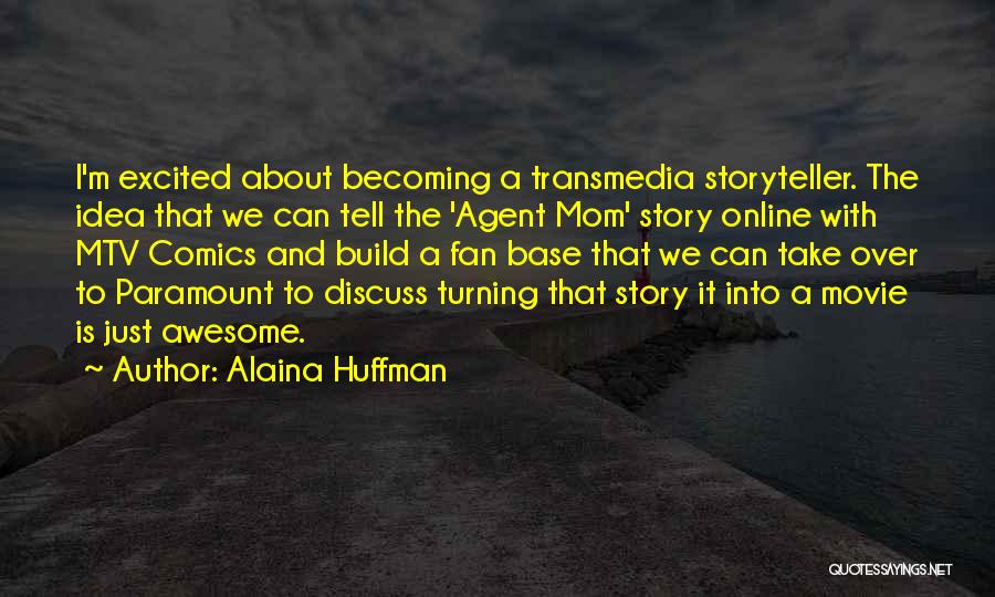 Alaina Huffman Quotes: I'm Excited About Becoming A Transmedia Storyteller. The Idea That We Can Tell The 'agent Mom' Story Online With Mtv