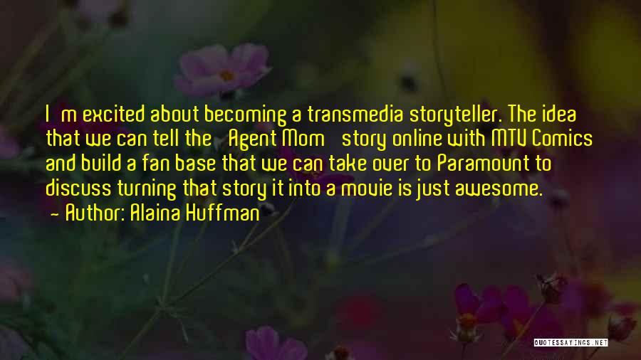 Alaina Huffman Quotes: I'm Excited About Becoming A Transmedia Storyteller. The Idea That We Can Tell The 'agent Mom' Story Online With Mtv