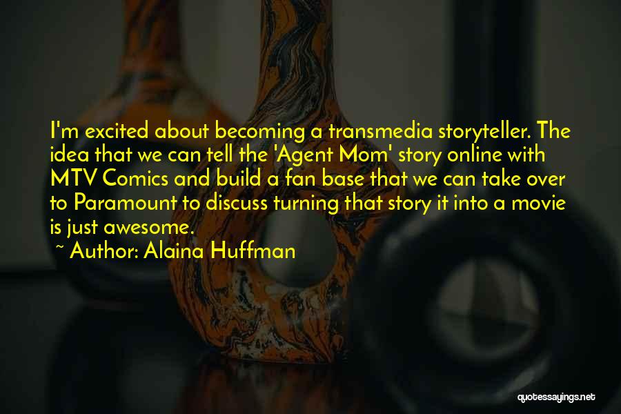 Alaina Huffman Quotes: I'm Excited About Becoming A Transmedia Storyteller. The Idea That We Can Tell The 'agent Mom' Story Online With Mtv