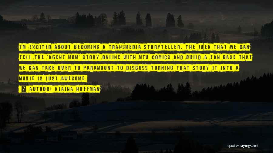 Alaina Huffman Quotes: I'm Excited About Becoming A Transmedia Storyteller. The Idea That We Can Tell The 'agent Mom' Story Online With Mtv