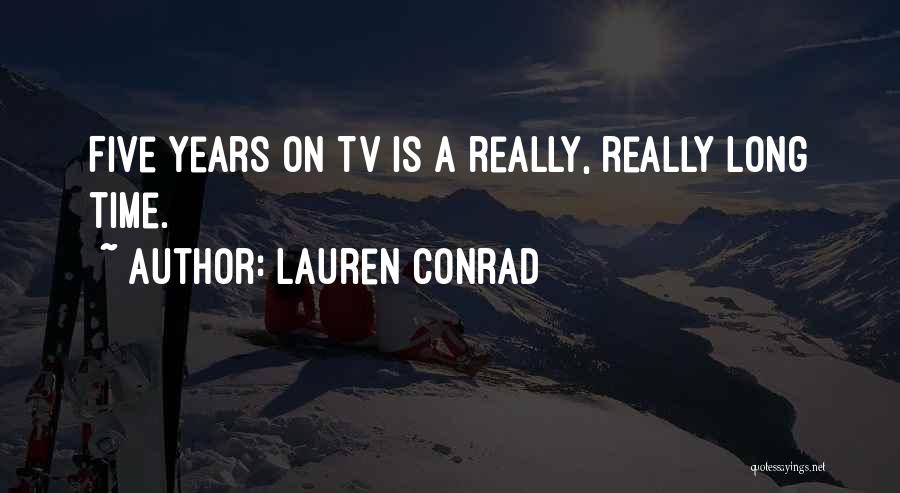 Lauren Conrad Quotes: Five Years On Tv Is A Really, Really Long Time.