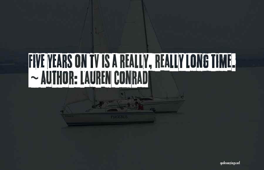 Lauren Conrad Quotes: Five Years On Tv Is A Really, Really Long Time.