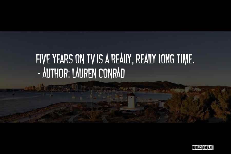 Lauren Conrad Quotes: Five Years On Tv Is A Really, Really Long Time.