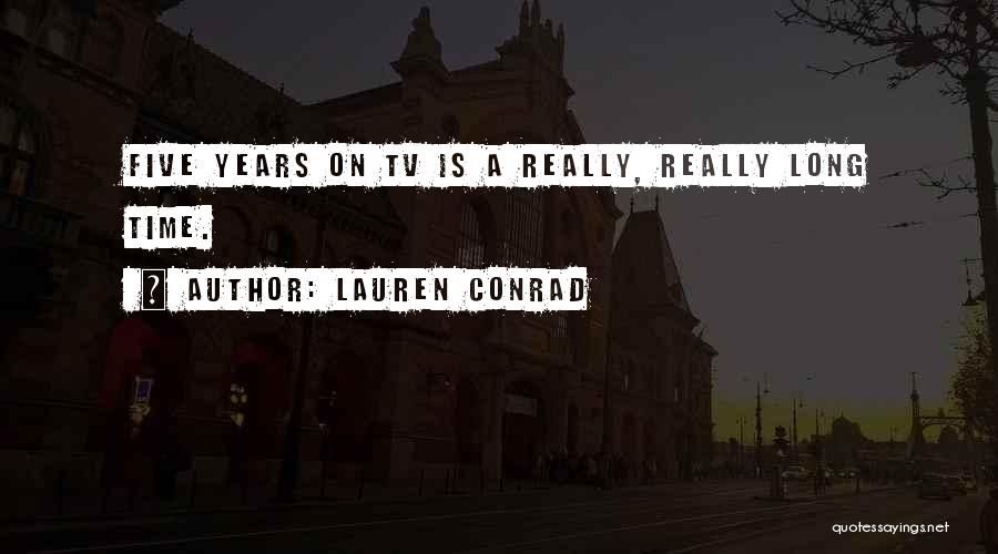 Lauren Conrad Quotes: Five Years On Tv Is A Really, Really Long Time.