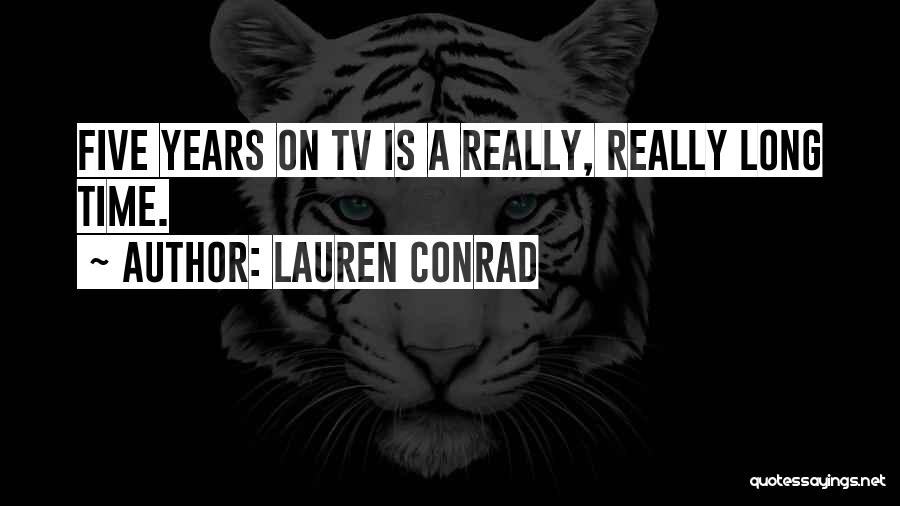 Lauren Conrad Quotes: Five Years On Tv Is A Really, Really Long Time.
