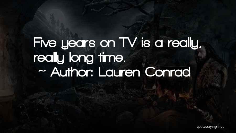 Lauren Conrad Quotes: Five Years On Tv Is A Really, Really Long Time.