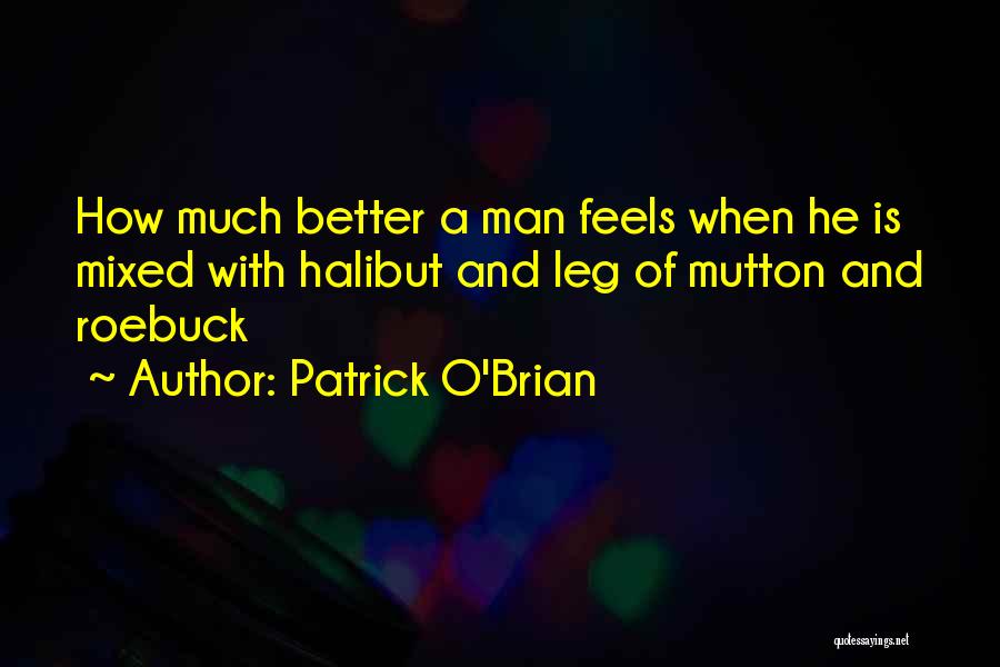 Patrick O'Brian Quotes: How Much Better A Man Feels When He Is Mixed With Halibut And Leg Of Mutton And Roebuck