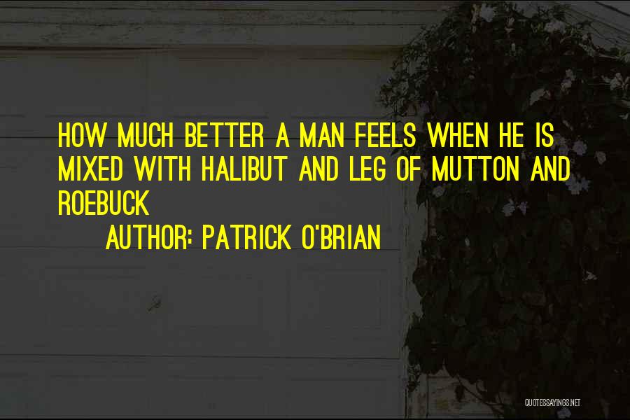 Patrick O'Brian Quotes: How Much Better A Man Feels When He Is Mixed With Halibut And Leg Of Mutton And Roebuck